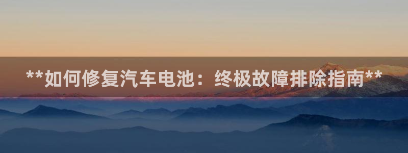 优发国际手机版网站入口：**如何修复汽车电池：终极故障排除指南**