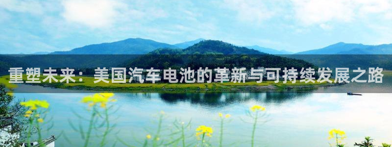 优发国际客服联系方式电话：重塑未来：美国汽车电池的革新与可持续发展之路