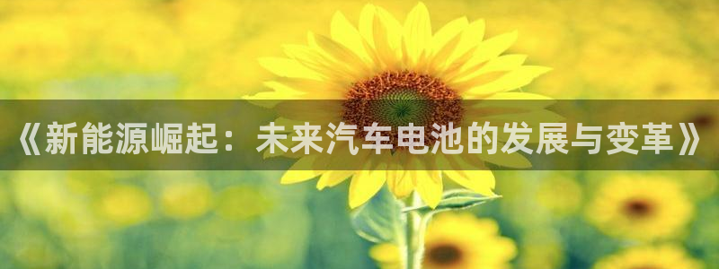 优发国际首页：《新能源崛起：未来汽车电池的发展与变革》