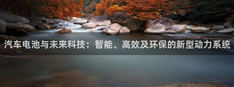 优发国际合并到哪里了最新消息：汽车电池与未来科技：智能、高效及环保的新型动力系统