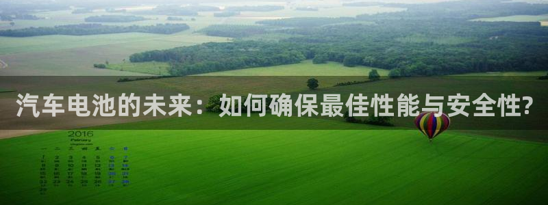 优发娱乐官网app下载：汽车电池的未来：如何确保最佳性能与安全性?
