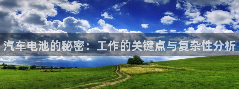 优发娱乐pc版官网：汽车电池的秘密：工作的关键点与复杂性分析