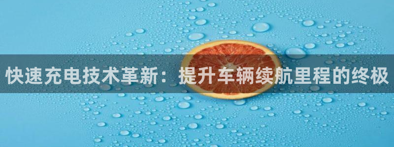优发国际登录app：快速充电技术革新：提升车辆续航里程的终极
