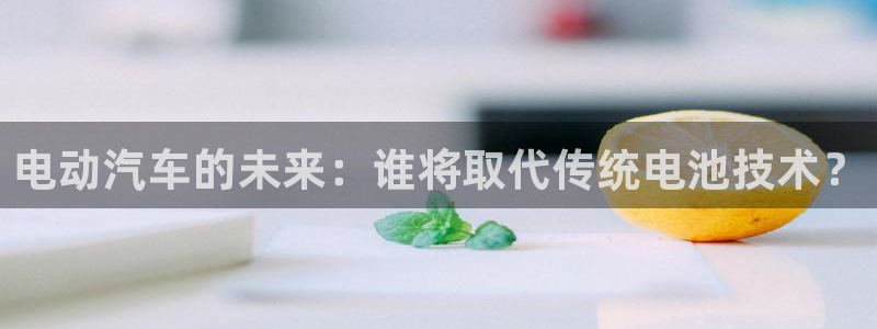 优发国际平台手机版下载官网：电动汽车的未来：谁将取代传统电池技术？