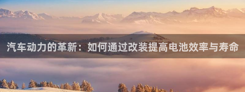 优发国际手机版下载官网：汽车动力的革新：如何通过改装提高电池效率与寿命